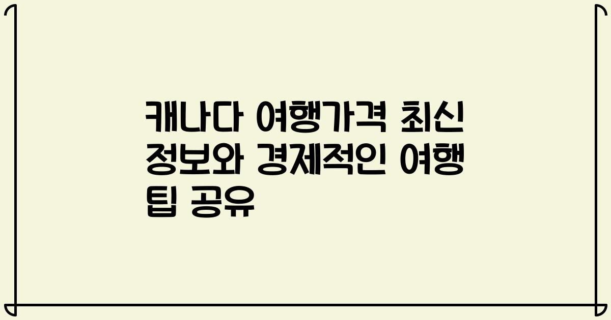 캐나다 여행가격 최신 정보와 경제적인 여행 팁 공유