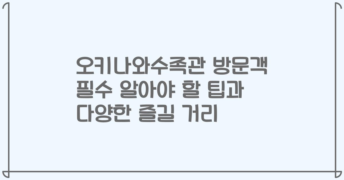 오키나와수족관 방문객 필수 알아야 할 팁과 다양한 즐길 거리