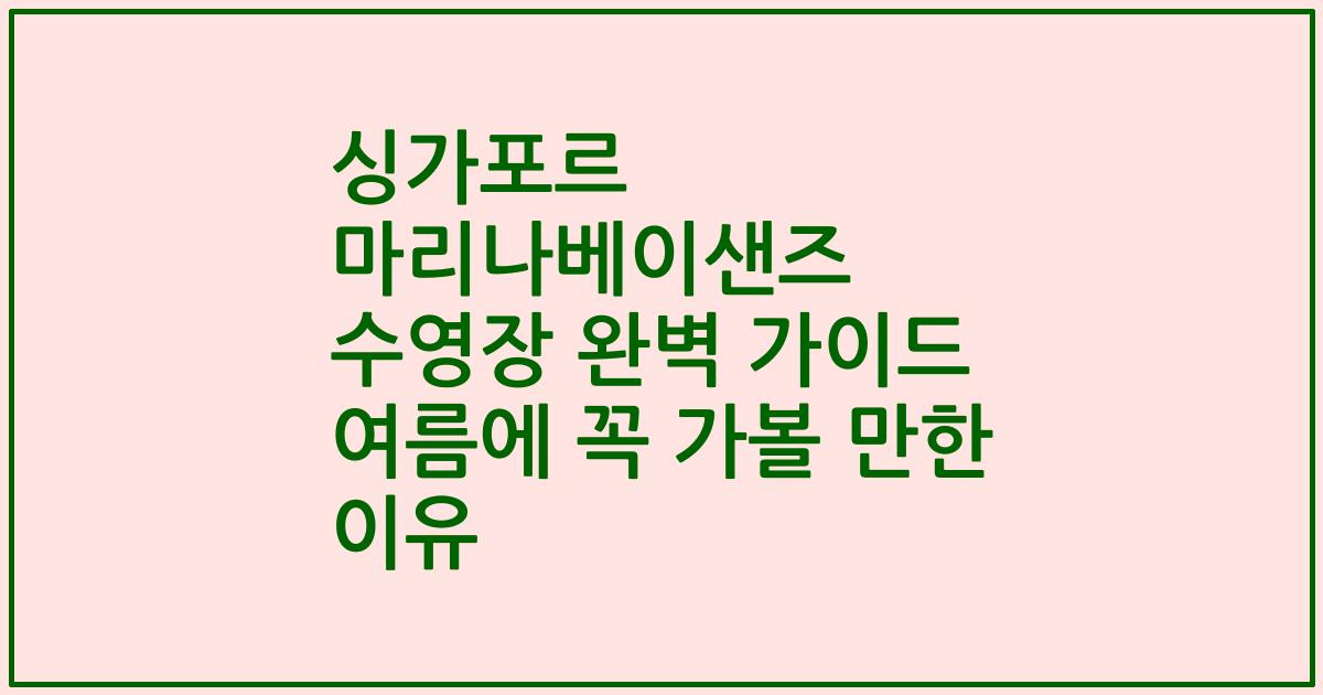 싱가포르 마리나베이샌즈 수영장 완벽 가이드 여름에 꼭 가볼 만한 이유