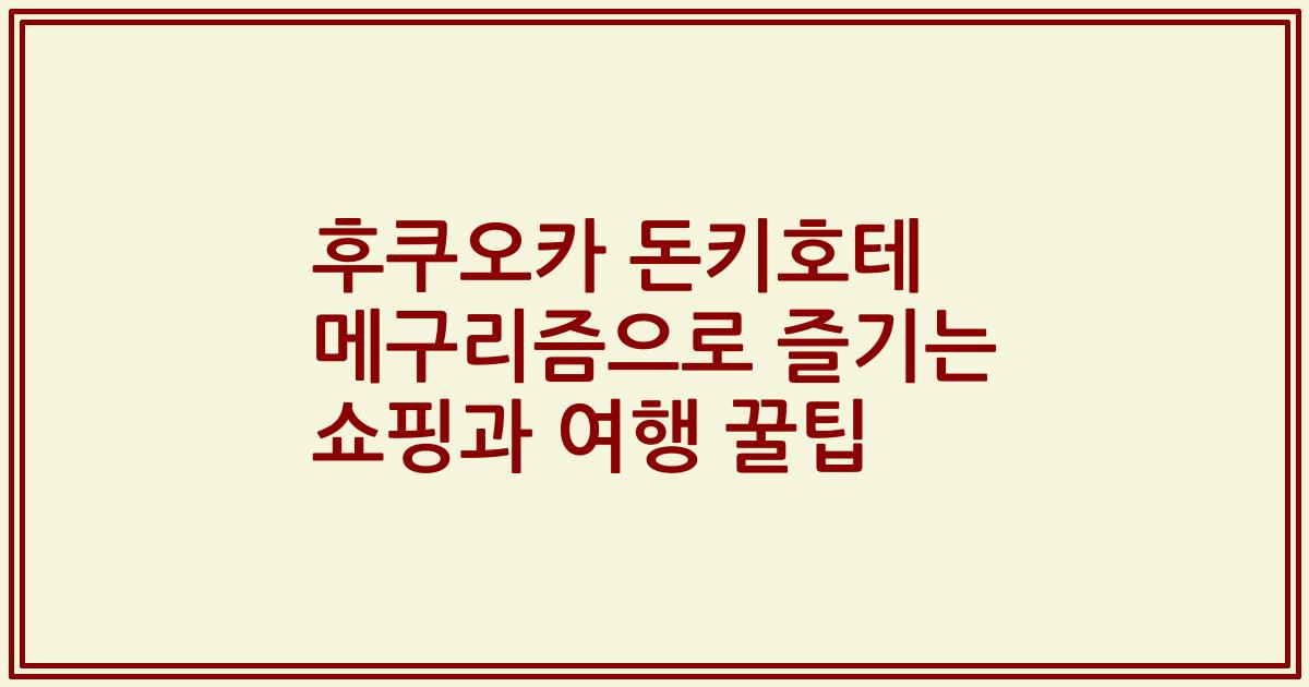후쿠오카 돈키호테 메구리즘으로 즐기는 쇼핑과 여행 꿀팁