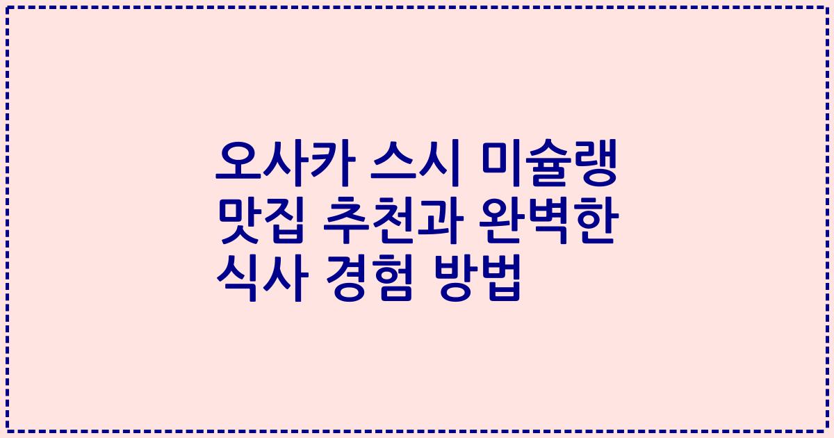 오사카 스시 미슐랭 맛집 추천과 완벽한 식사 경험 방법