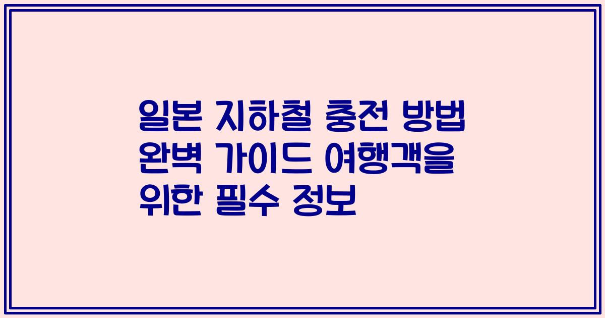일본 지하철 충전 방법 완벽 가이드 여행객을 위한 필수 정보