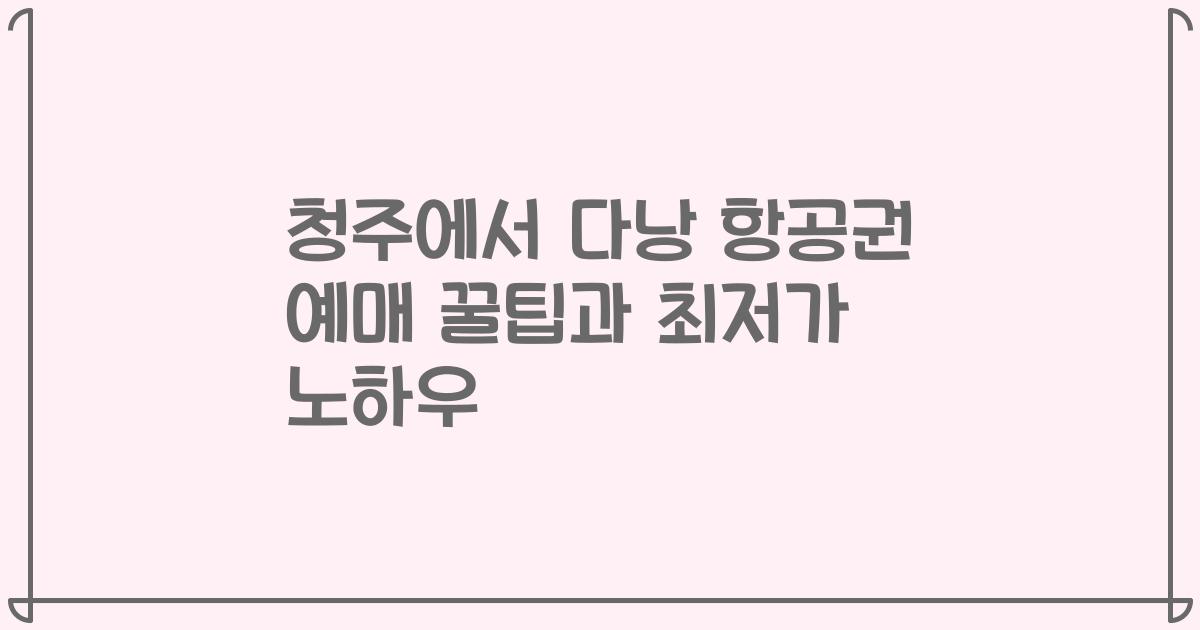 청주에서 다낭 항공권 예매 꿀팁과 최저가 노하우