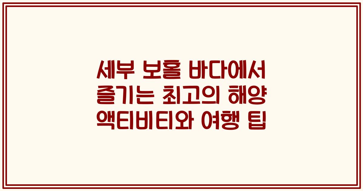 세부 보홀 바다에서 즐기는 최고의 해양 액티비티와 여행 팁