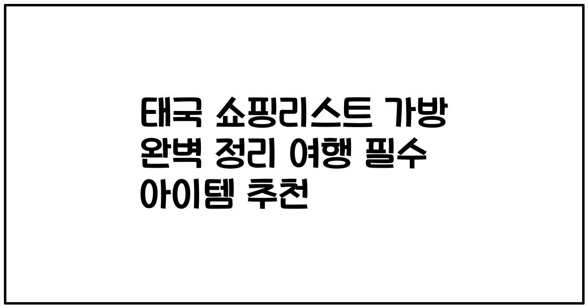 태국 쇼핑리스트 가방 완벽 정리 여행 필수 아이템 추천