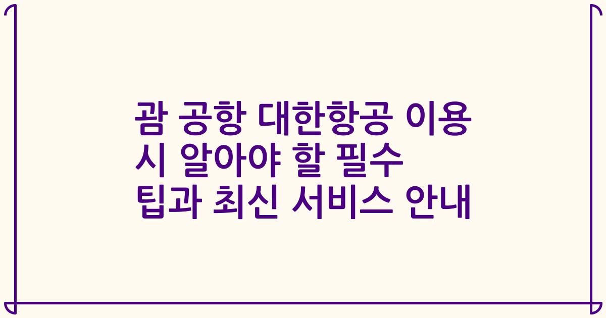 괌 공항 대한항공 이용 시 알아야 할 필수 팁과 최신 서비스 안내
