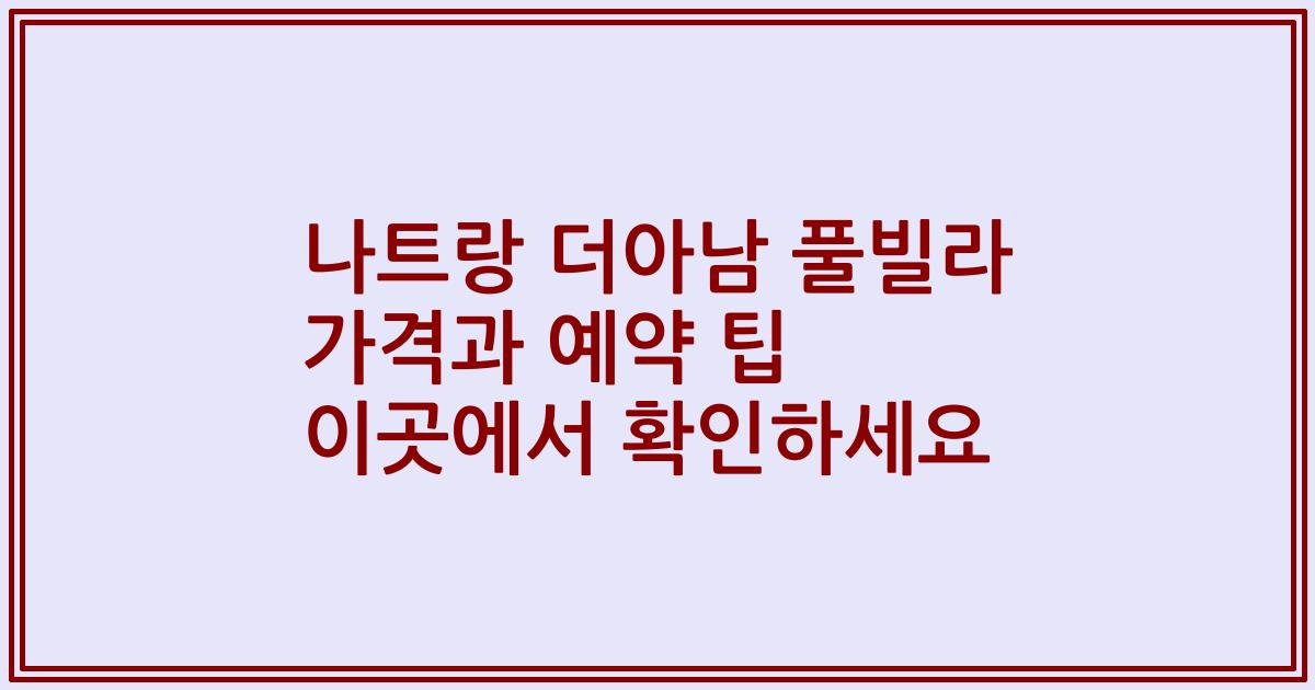 나트랑 더아남 풀빌라 가격과 예약 팁 이곳에서 확인하세요