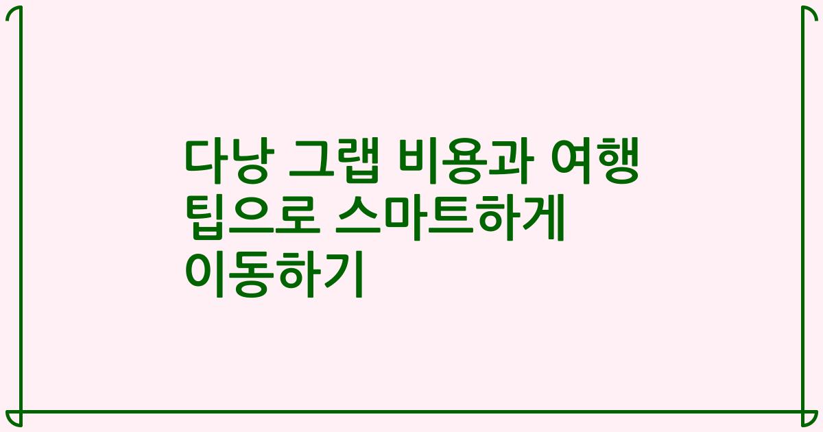 다낭 그랩 비용과 여행 팁으로 스마트하게 이동하기