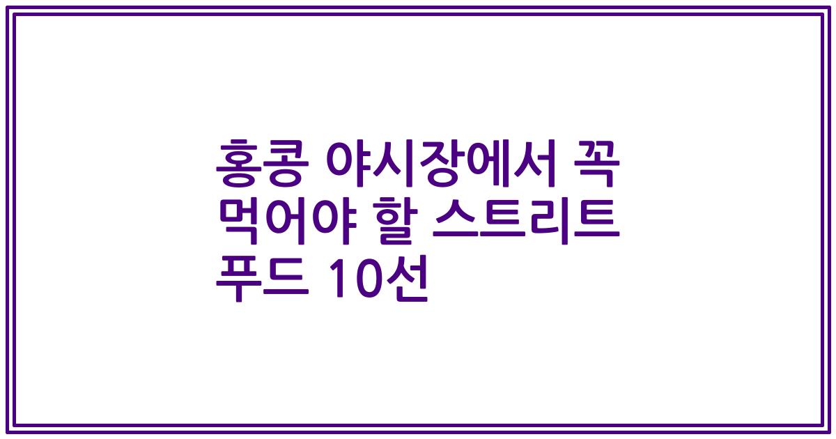 홍콩 야시장에서 꼭 먹어야 할 스트리트 푸드 10선