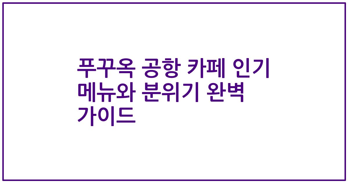 푸꾸옥 공항 카페 인기 메뉴와 분위기 완벽 가이드