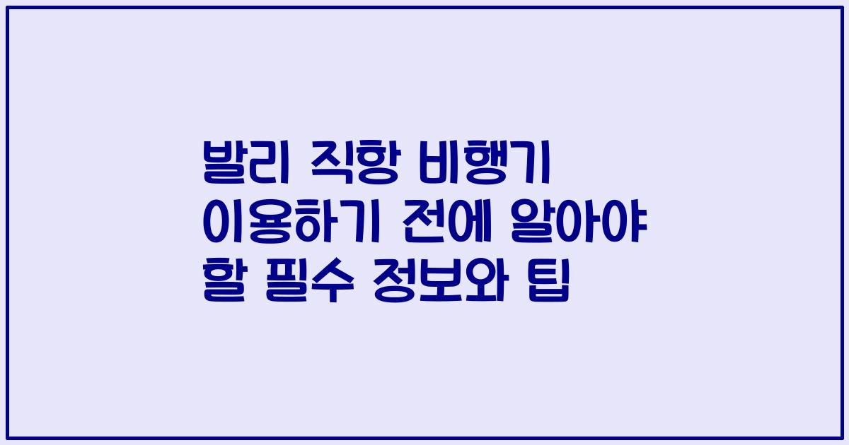 발리 직항 비행기 이용하기 전에 알아야 할 필수 정보와 팁