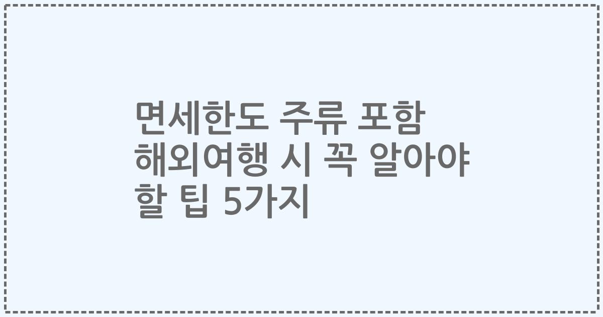 면세한도 주류 포함 해외여행 시 꼭 알아야 할 팁 5가지