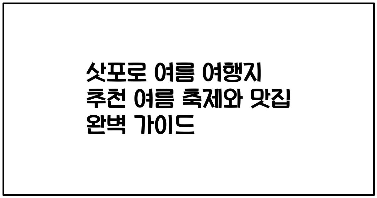 삿포로 여름 여행지 추천 여름 축제와 맛집 완벽 가이드