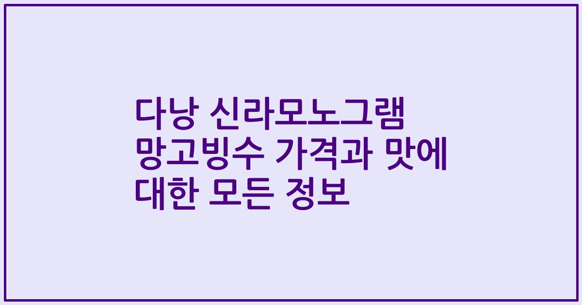 다낭 신라모노그램 망고빙수 가격과 맛에 대한 모든 정보