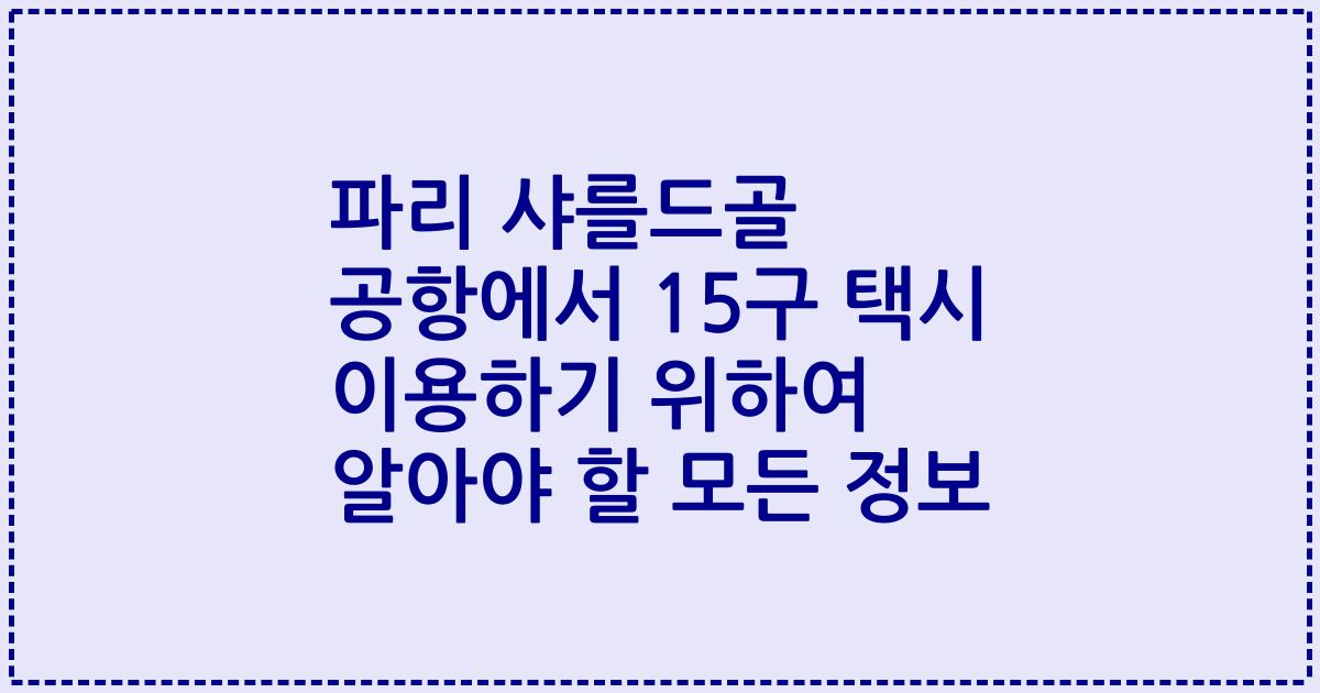 파리 샤를드골 공항에서 15구 택시 이용하기 위하여 알아야 할 모든 정보