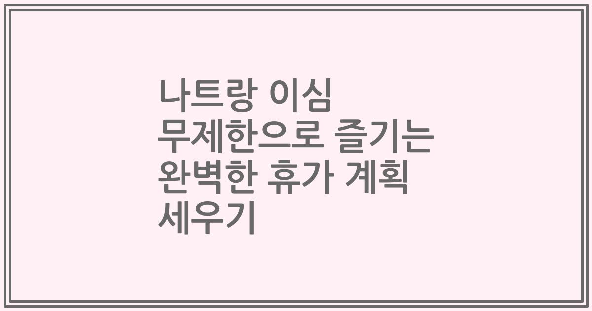 나트랑 이심 무제한으로 즐기는 완벽한 휴가 계획 세우기