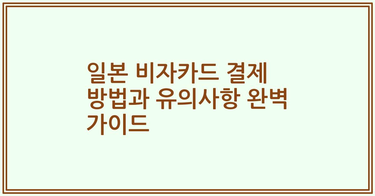 일본 비자카드 결제 방법과 유의사항 완벽 가이드