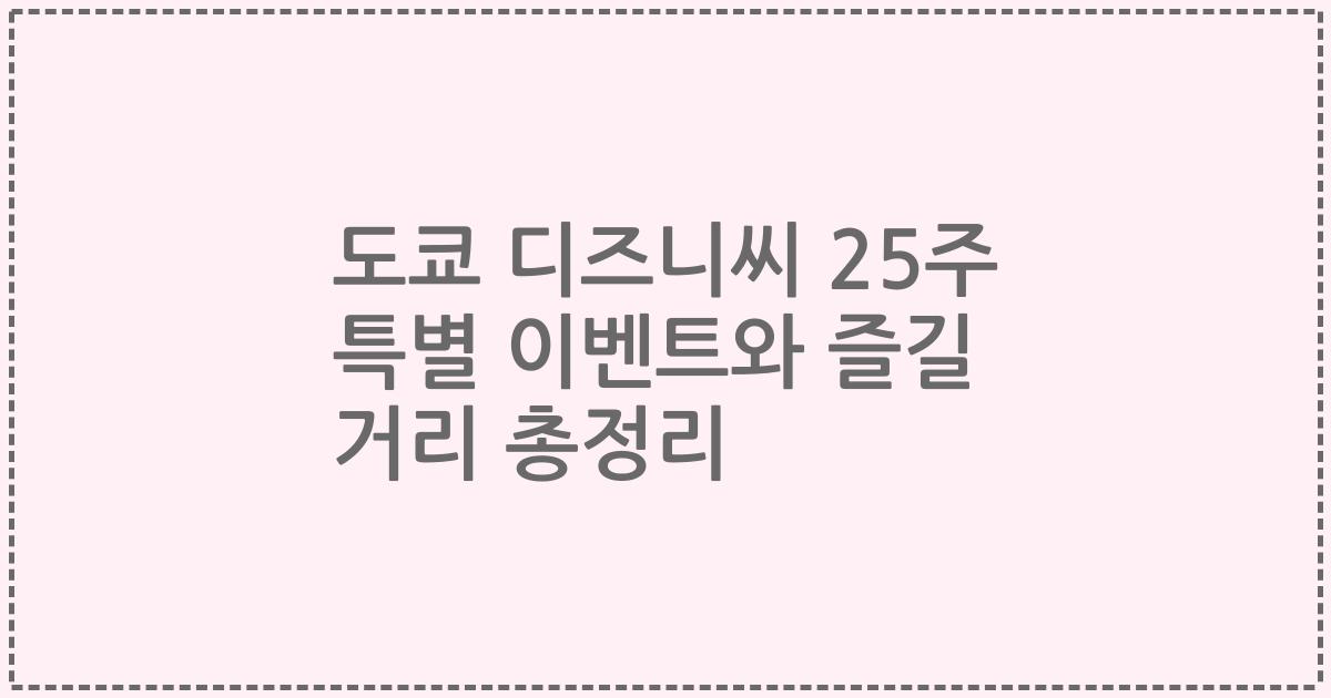 도쿄 디즈니씨 25주 특별 이벤트와 즐길 거리 총정리