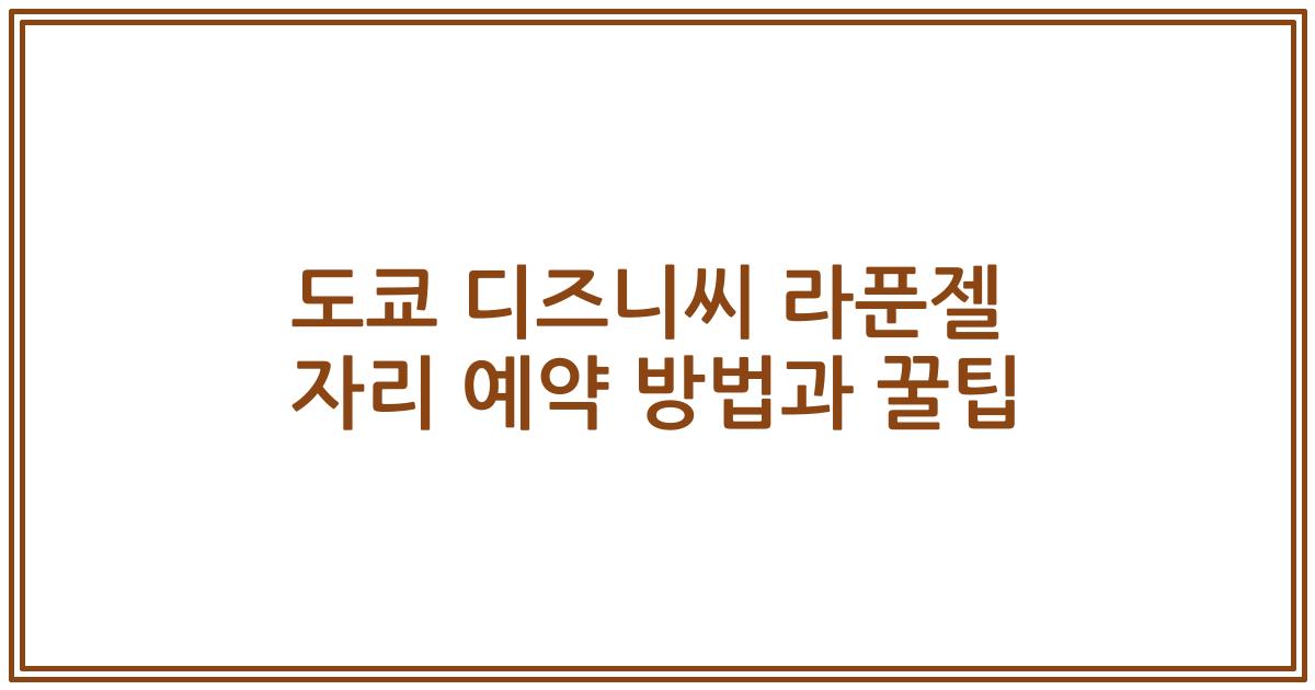 도쿄 디즈니씨 라푼젤 자리 예약 방법과 꿀팁