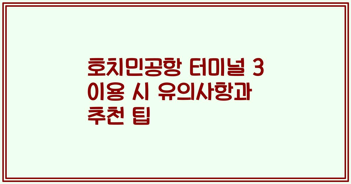 호치민공항 터미널 3 이용 시 유의사항과 추천 팁