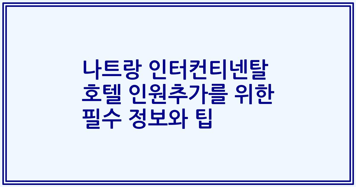 나트랑 인터컨티넨탈 호텔 인원추가를 위한 필수 정보와 팁