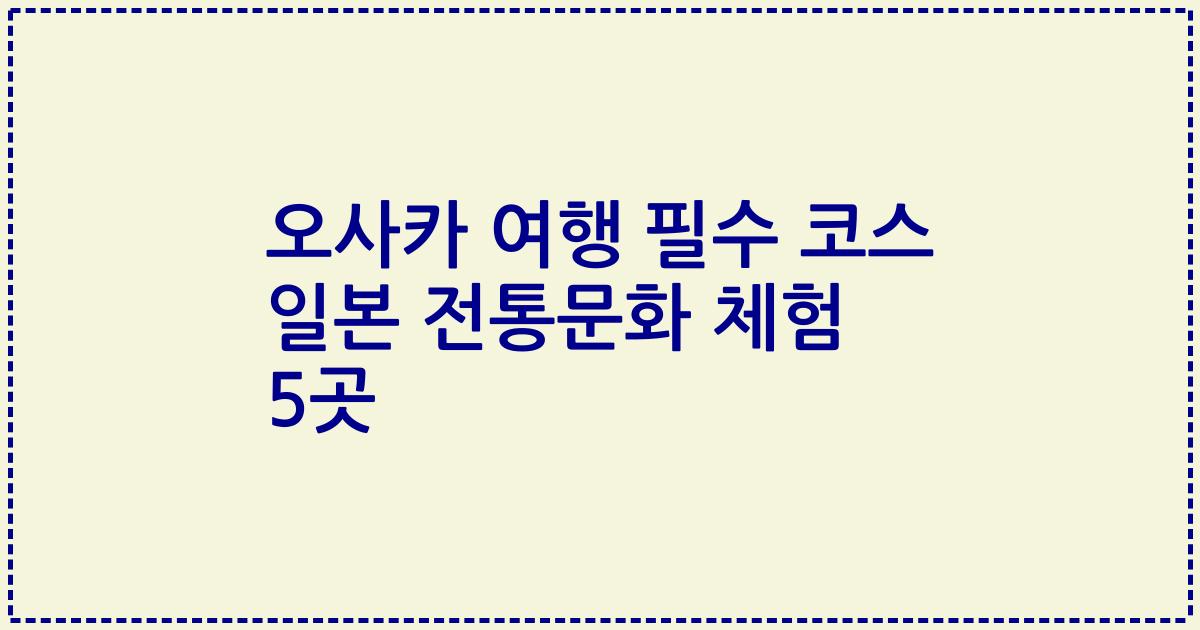 오사카 여행 필수 코스 일본 전통문화 체험 5곳