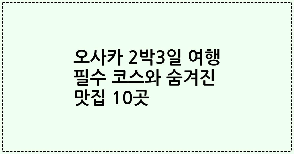 오사카 2박3일 여행 필수 코스와 숨겨진 맛집 10곳