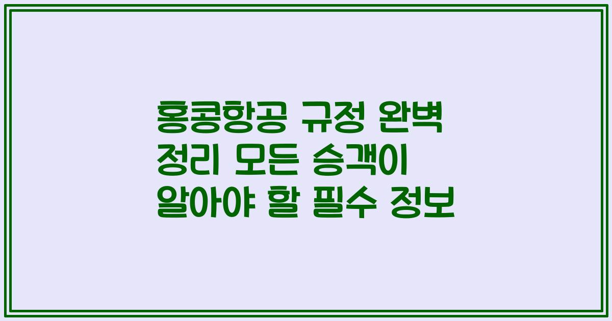 홍콩항공 규정 완벽 정리 모든 승객이 알아야 할 필수 정보