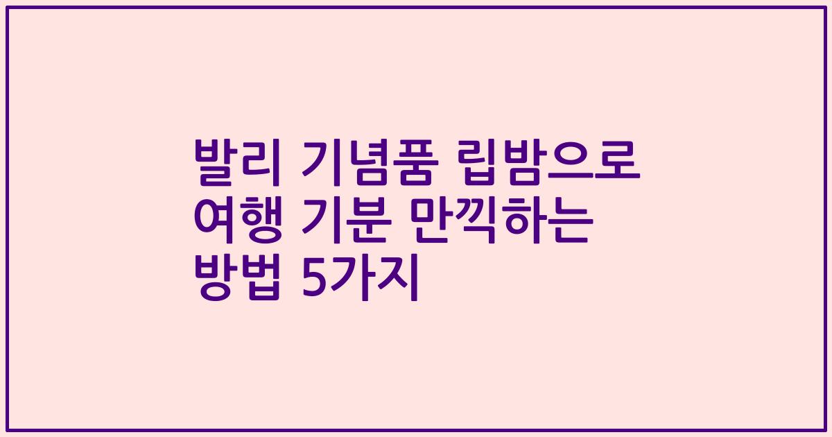 발리 기념품 립밤으로 여행 기분 만끽하는 방법 5가지