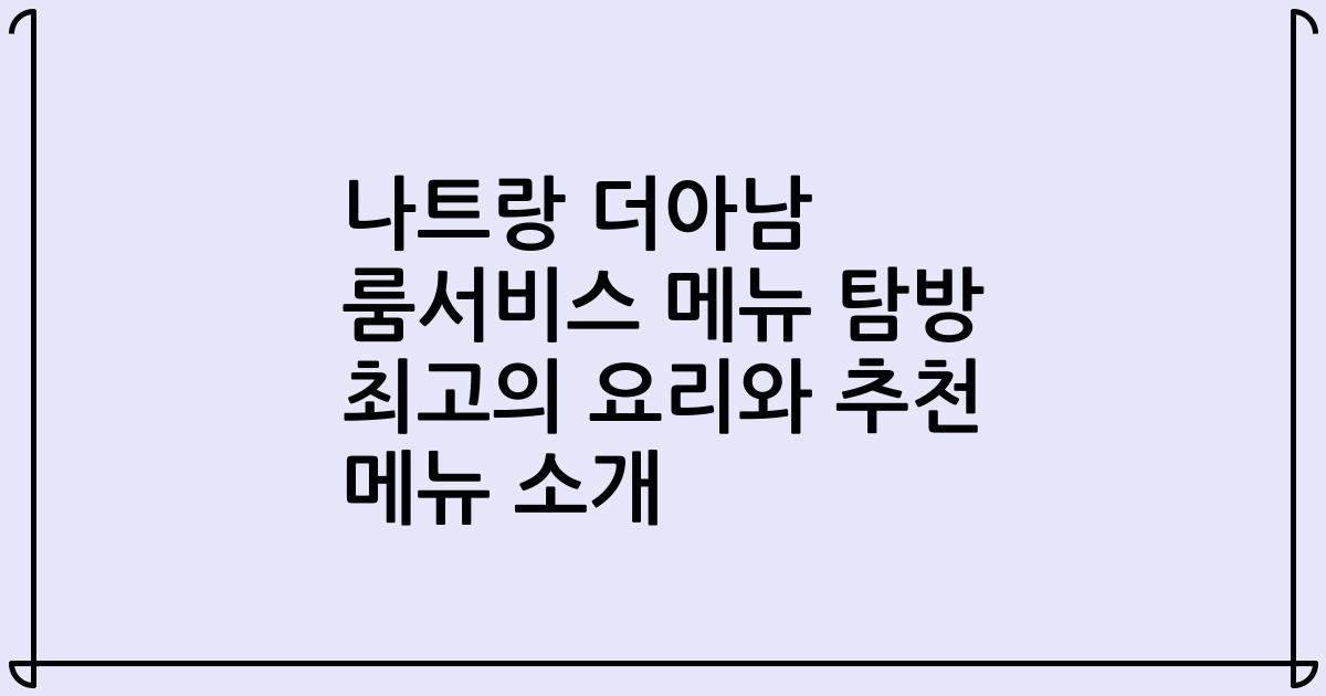 나트랑 더아남 룸서비스 메뉴 탐방 최고의 요리와 추천 메뉴 소개