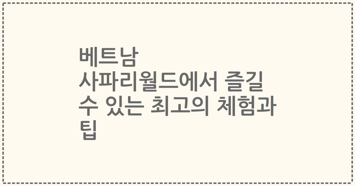 베트남 사파리월드에서 즐길 수 있는 최고의 체험과 팁