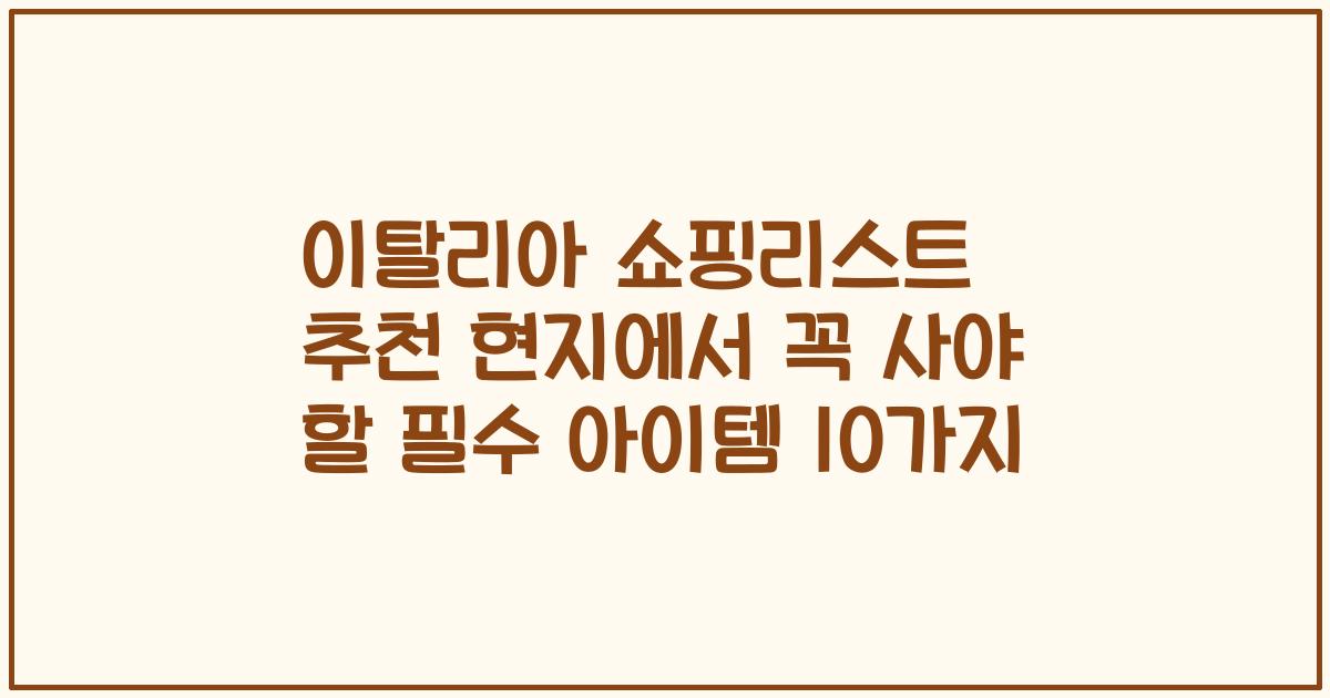 이탈리아 쇼핑리스트 추천 현지에서 꼭 사야 할 필수 아이템 10가지