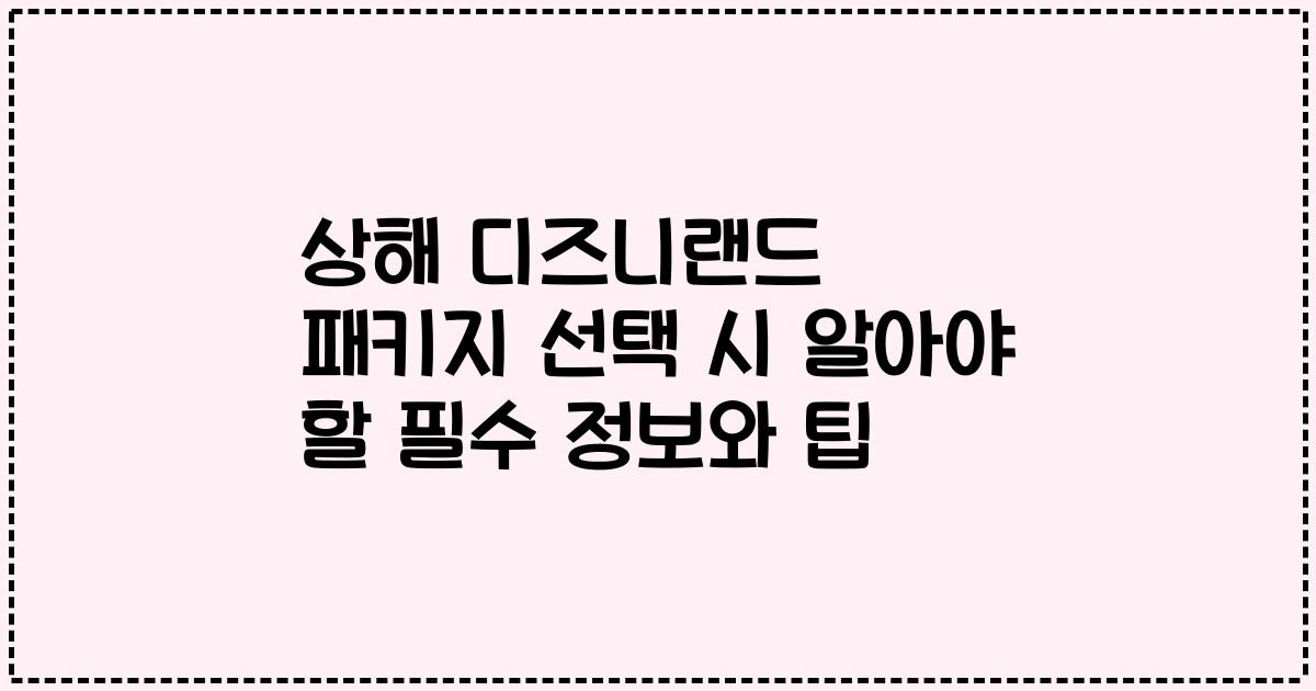 상해 디즈니랜드 패키지 선택 시 알아야 할 필수 정보와 팁