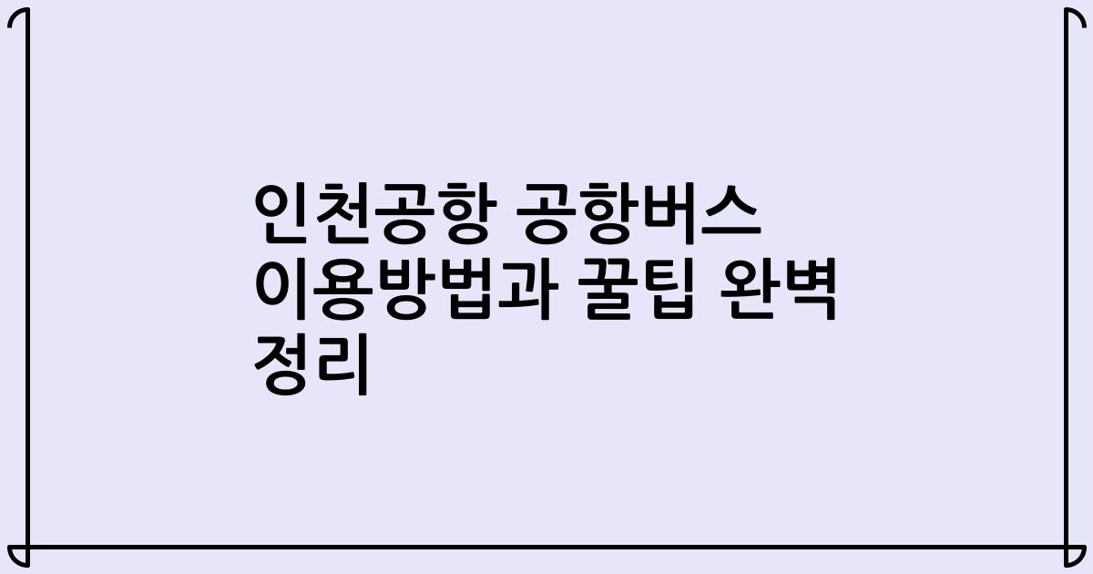 인천공항 공항버스 이용방법과 꿀팁 완벽 정리