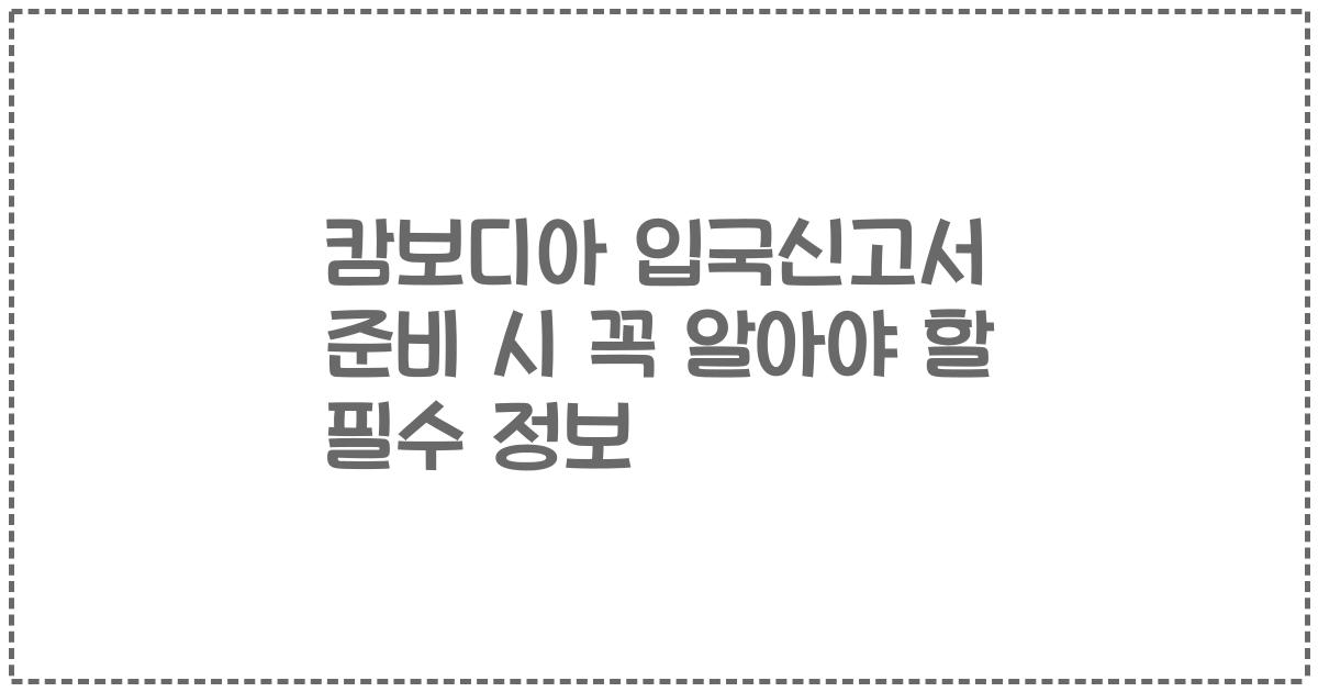 캄보디아 입국신고서 준비 시 꼭 알아야 할 필수 정보
