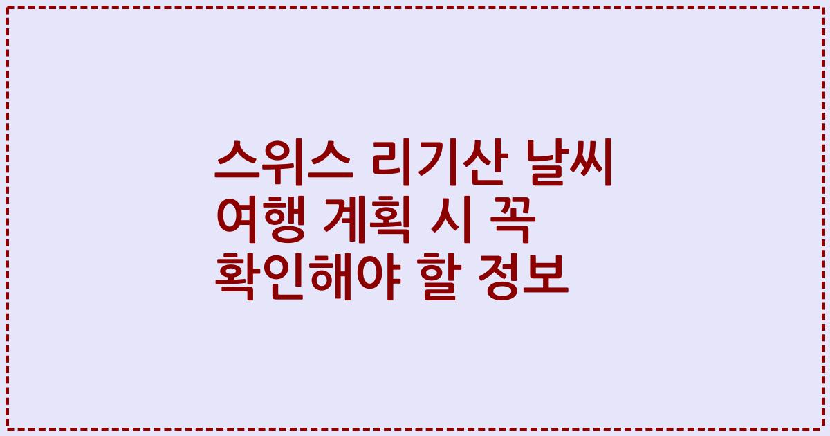 스위스 리기산 날씨 여행 계획 시 꼭 확인해야 할 정보