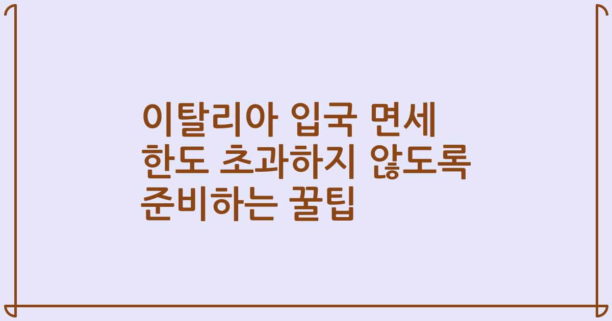 이탈리아 입국 면세 한도 초과하지 않도록 준비하는 꿀팁