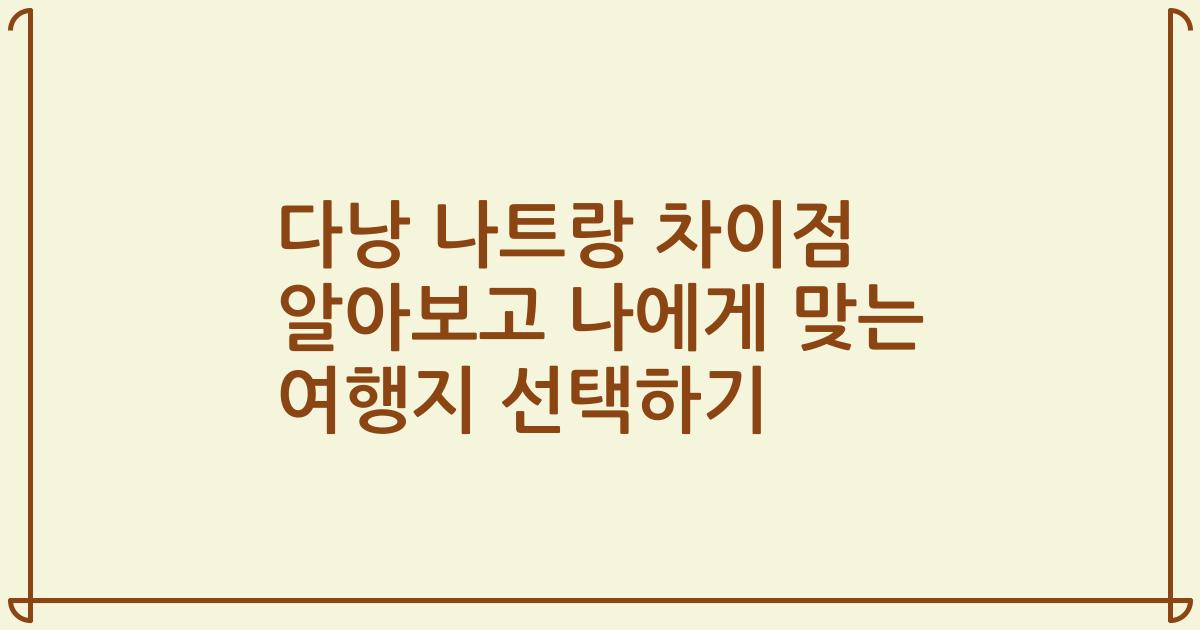 다낭 나트랑 차이점 알아보고 나에게 맞는 여행지 선택하기