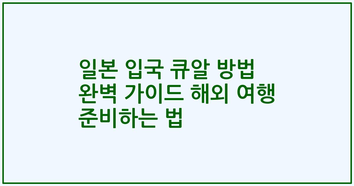 일본 입국 큐알 방법 완벽 가이드 해외 여행 준비하는 법
