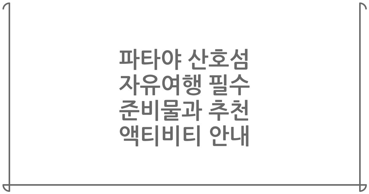파타야 산호섬 자유여행 필수 준비물과 추천 액티비티 안내