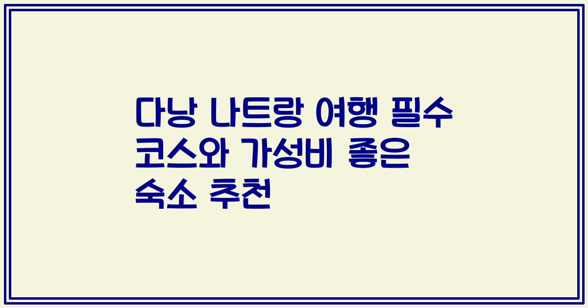 다낭 나트랑 여행 필수 코스와 가성비 좋은 숙소 추천