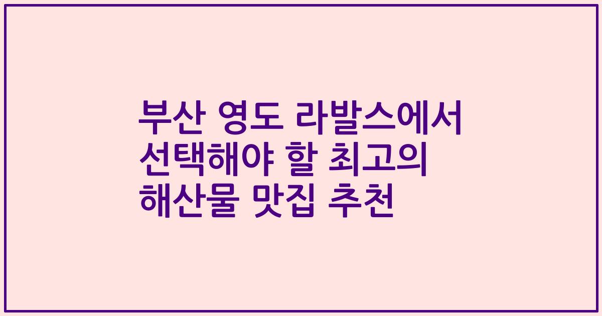 부산 영도 라발스에서 선택해야 할 최고의 해산물 맛집 추천