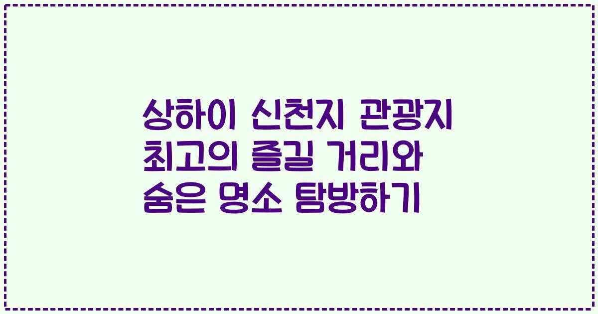 상하이 신천지 관광지 최고의 즐길 거리와 숨은 명소 탐방하기