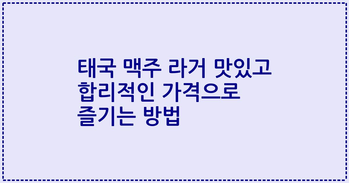 태국 맥주 라거 맛있고 합리적인 가격으로 즐기는 방법