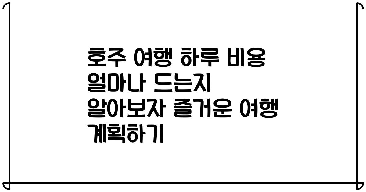 호주 여행 하루 비용 얼마나 드는지 알아보자 즐거운 여행 계획하기