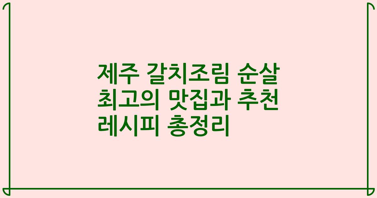 제주 갈치조림 순살 최고의 맛집과 추천 레시피 총정리