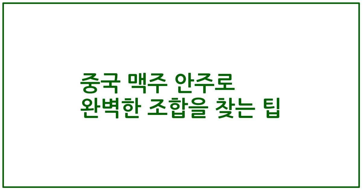 중국 맥주 안주로 완벽한 조합을 찾는 팁