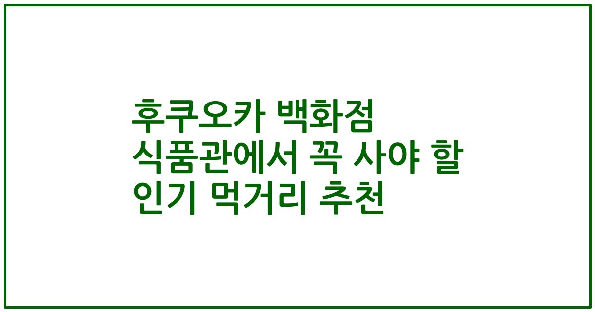 후쿠오카 백화점 식품관에서 꼭 사야 할 인기 먹거리 추천