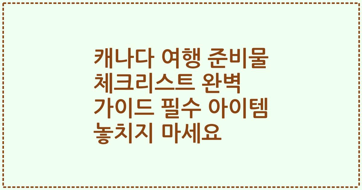 캐나다 여행 준비물 체크리스트 완벽 가이드 필수 아이템 놓치지 마세요