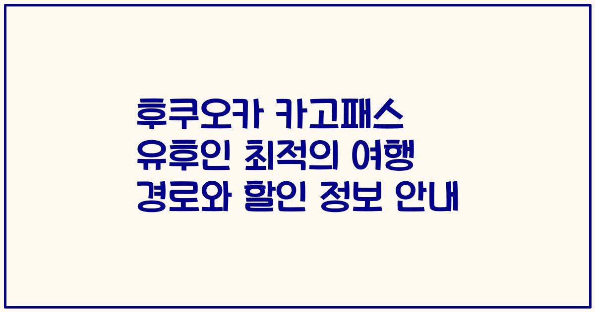 후쿠오카 카고패스 유후인 최적의 여행 경로와 할인 정보 안내